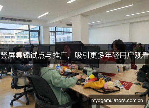竖屏集锦试点与推广，吸引更多年轻用户观看